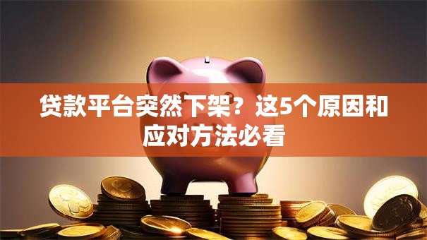 贷款平台突然下架？这5个原因和应对方法必看