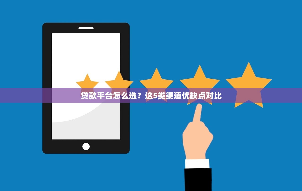 贷款平台怎么选?这5类渠道优缺点对比 贷款平台怎么选?这5类渠道优缺点对比