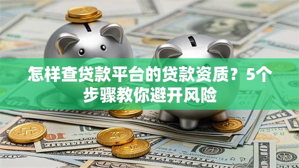 怎样查贷款平台的贷款资质？5个步骤教你避开风险