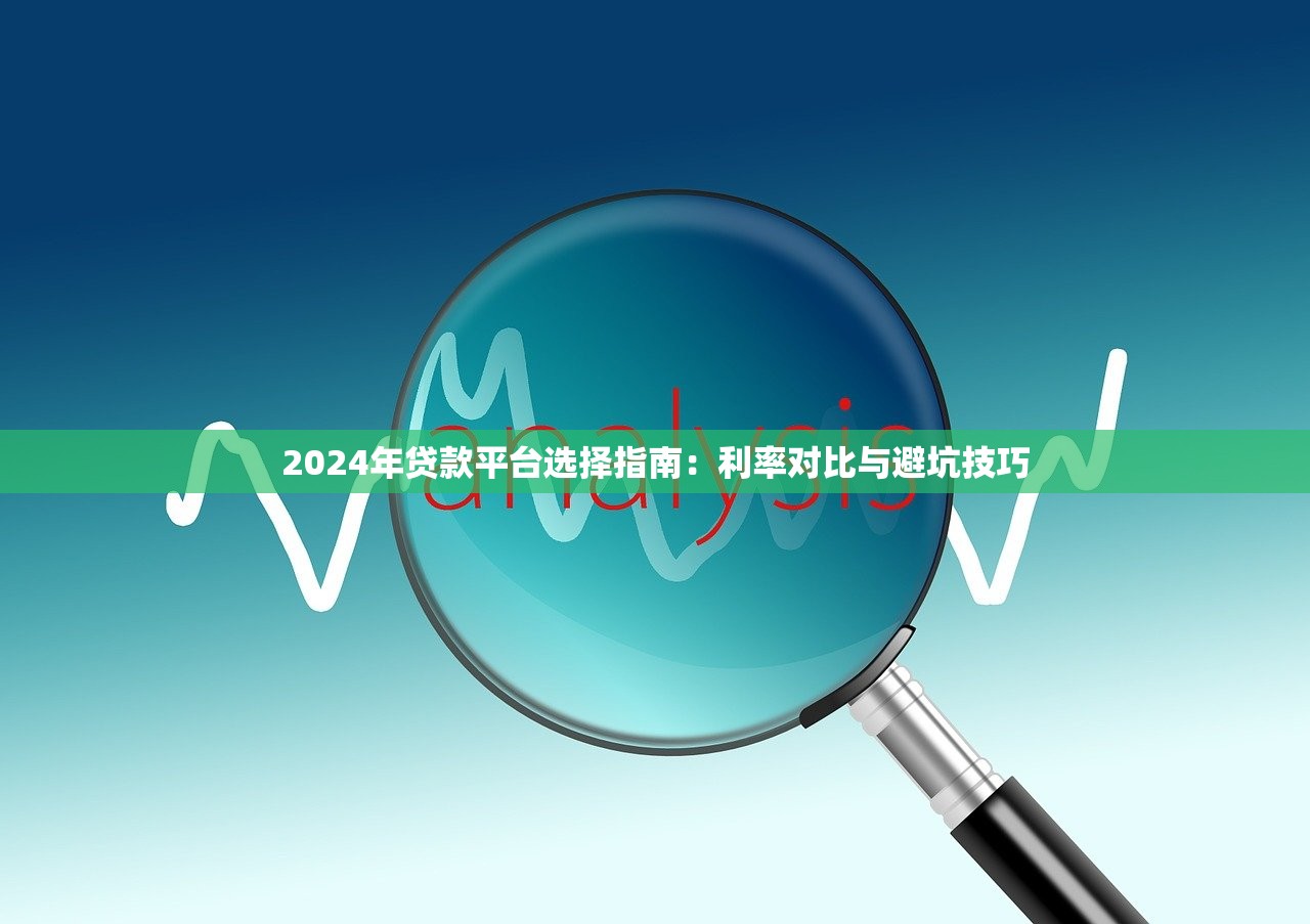 2024年贷款平台选择指南：利率对比与避坑技巧