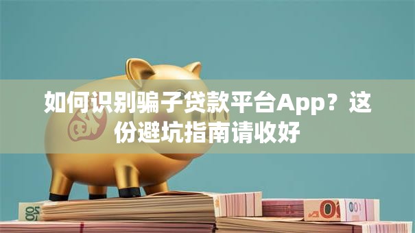 如何识别骗子贷款平台App?这份避坑指南请收好 如何识别骗子贷款平台App?这份避坑指南请收好