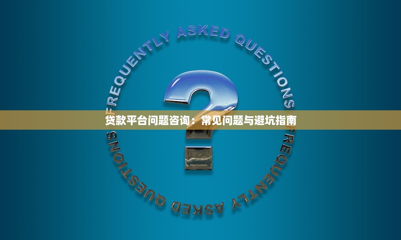 贷款平台问题咨询：常见问题与避坑指南