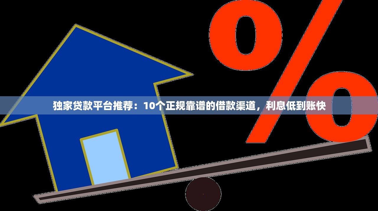 独家贷款平台推荐：10个正规靠谱的借款渠道，利息低到账快
