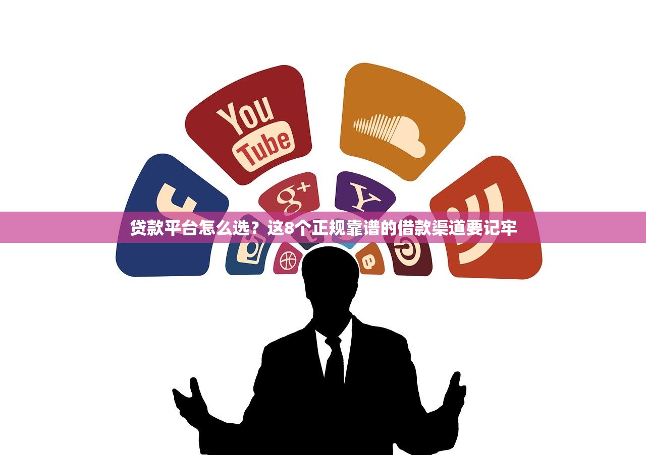 贷款平台怎么选？这8个正规靠谱的借款渠道要记牢