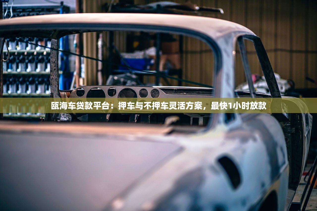 瓯海车贷款平台:押车与不押车灵活方案,最快1小时放款 瓯海车贷款平台:押车与不押车灵活方案,最快1小时放款