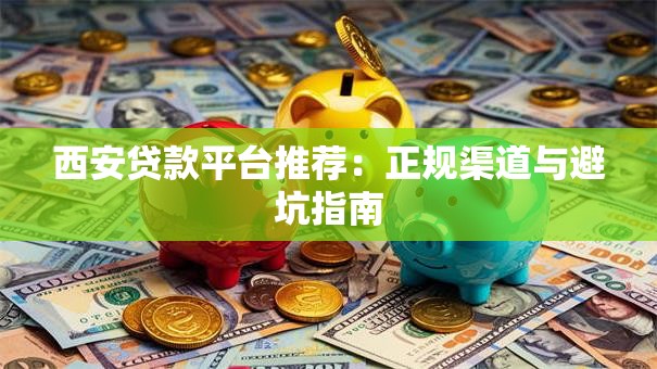 西安贷款平台推荐：正规渠道与避坑指南