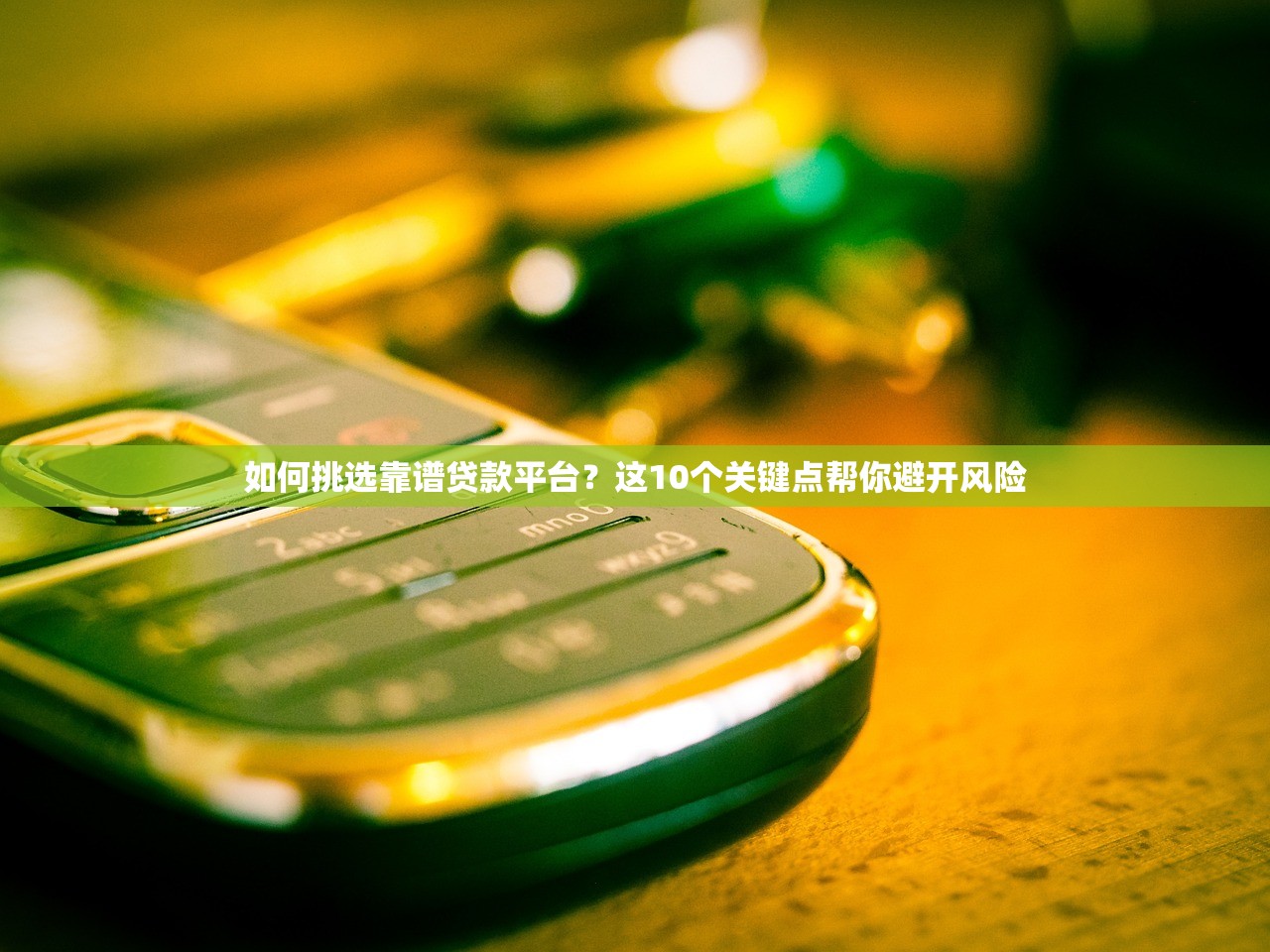 如何挑选靠谱贷款平台？这10个关键点帮你避开风险