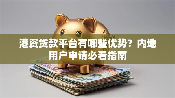 港资贷款平台有哪些优势？内地用户申请必看指南