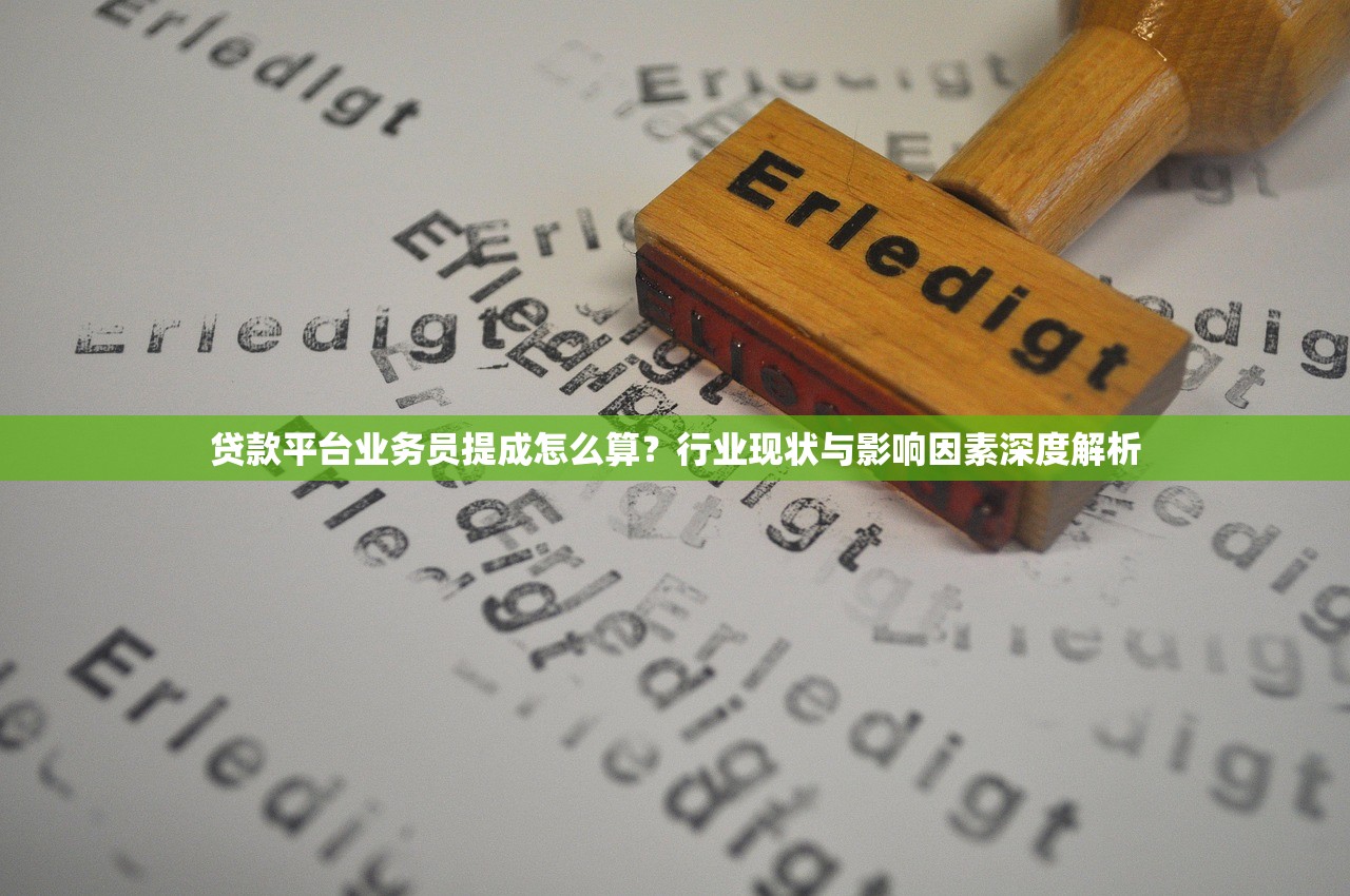 贷款平台业务员提成怎么算？行业现状与影响因素深度解析
