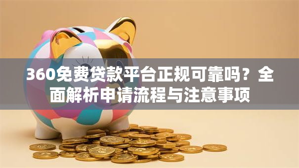 360免费贷款平台正规可靠吗？全面解析申请流程与注意事项