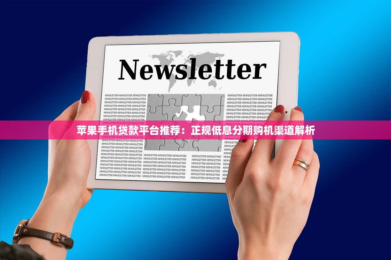 苹果手机贷款平台推荐:正规低息分期购机渠道解析 苹果手机贷款平台推荐:正规低息分期购机渠道解析