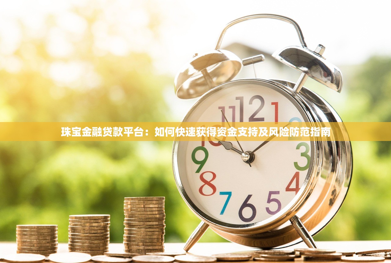 珠宝金融贷款平台：如何快速获得资金支持及风险防范指南