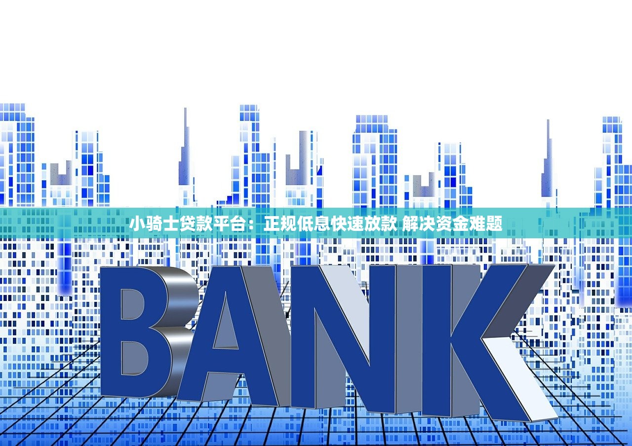小骑士贷款平台:正规低息快速放款 解决资金难题 小骑士贷款平台:正规低息快速放款 解决资金难题