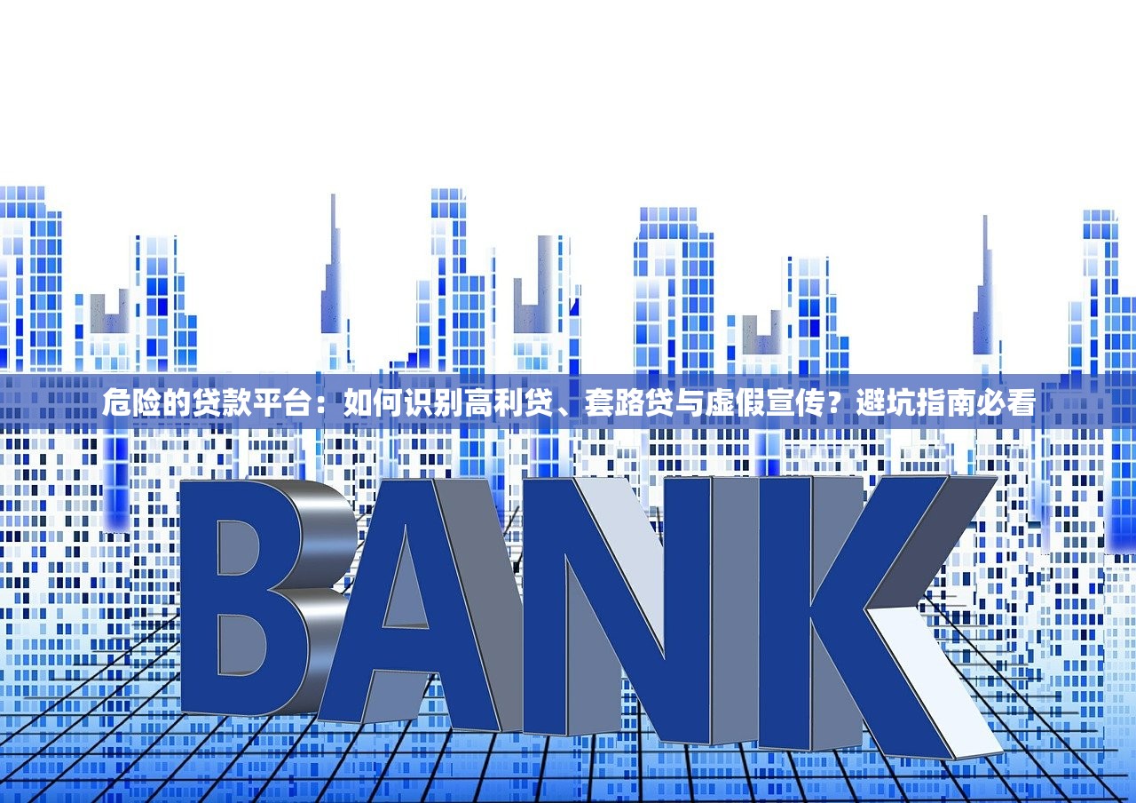 危险的贷款平台：如何识别高利贷、套路贷与虚假宣传？避坑指南必看