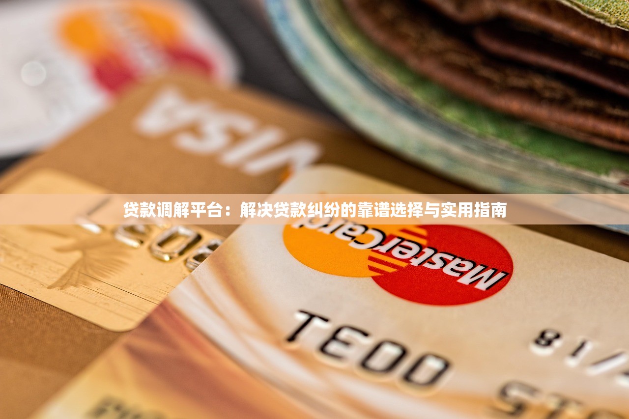 贷款调解平台：解决贷款纠纷的靠谱选择与实用指南
