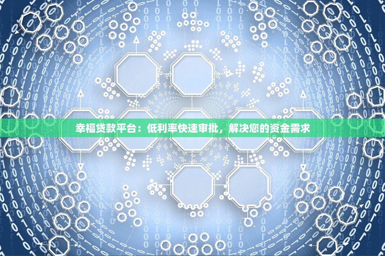 幸福贷款平台:低利率快速审批,解决您的资金需求 幸福贷款平台:低利率快速审批,解决您的资金需求