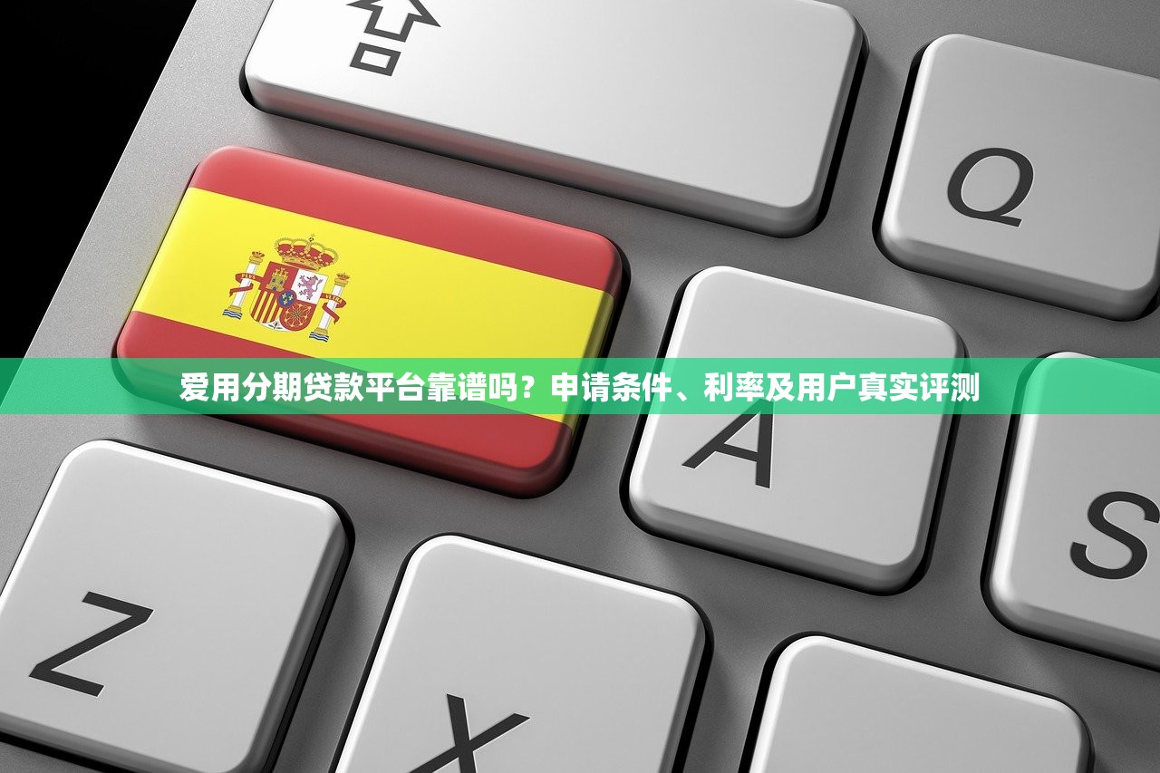 爱用分期贷款平台靠谱吗？申请条件、利率及用户真实评测