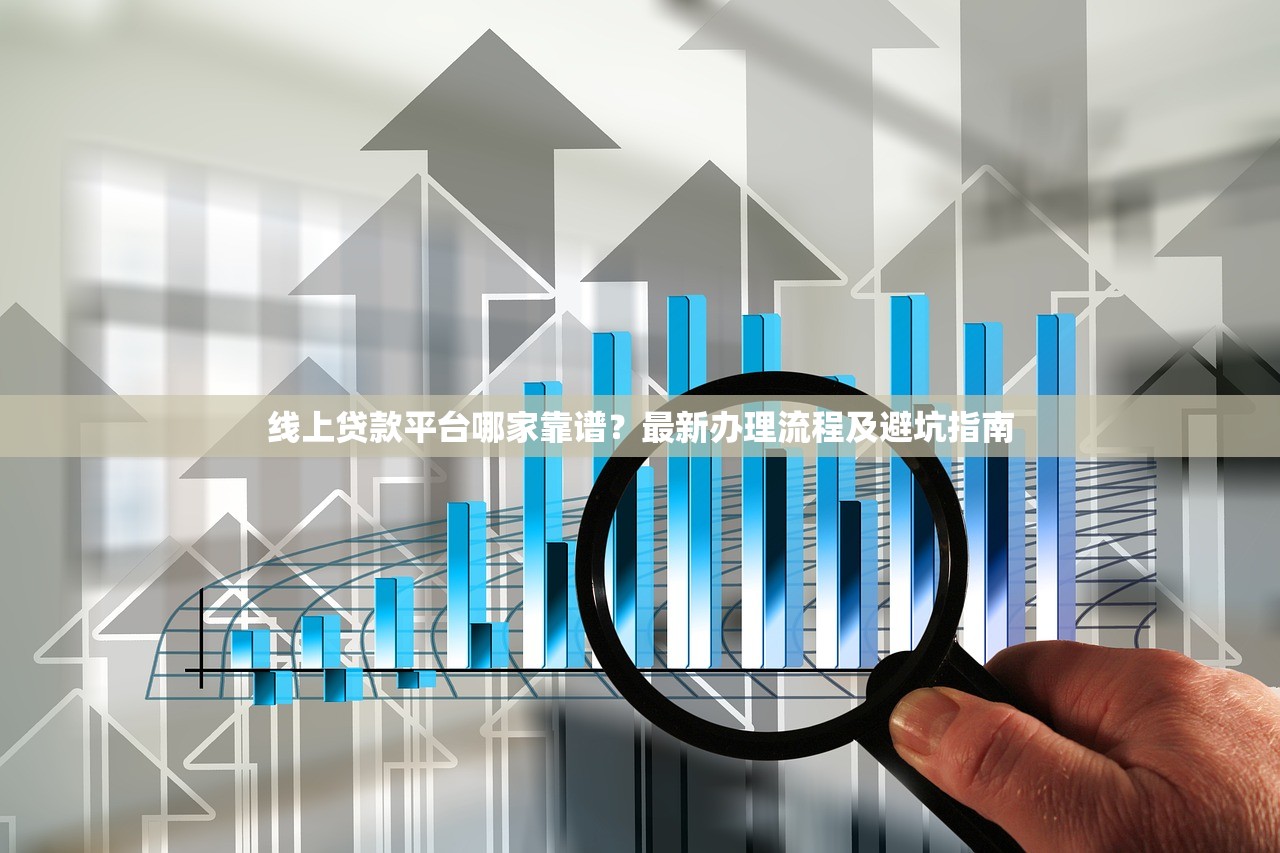 线上贷款平台哪家靠谱？最新办理流程及避坑指南