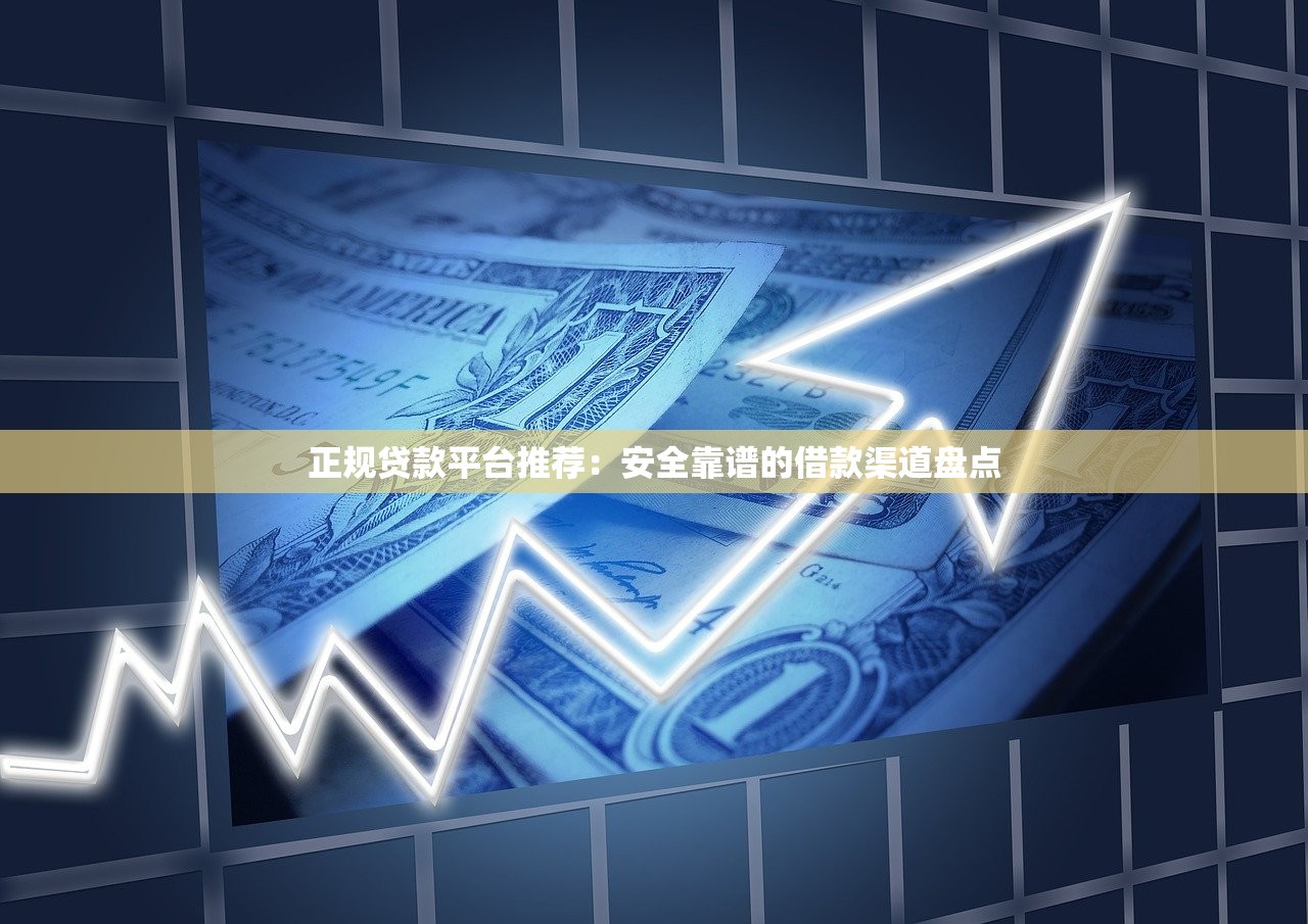 正规贷款平台推荐：安全靠谱的借款渠道盘点