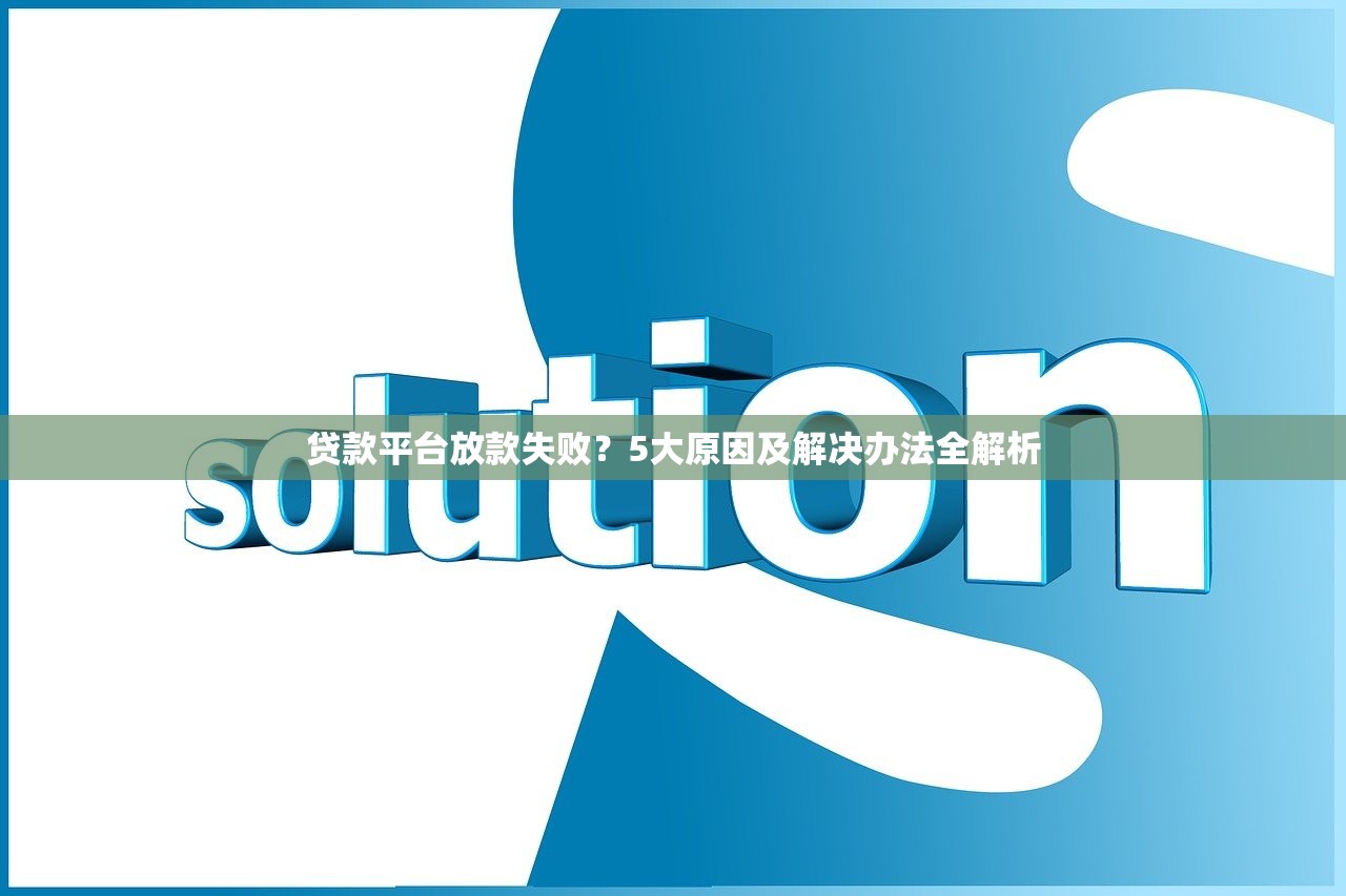贷款平台放款失败？5大原因及解决办法全解析