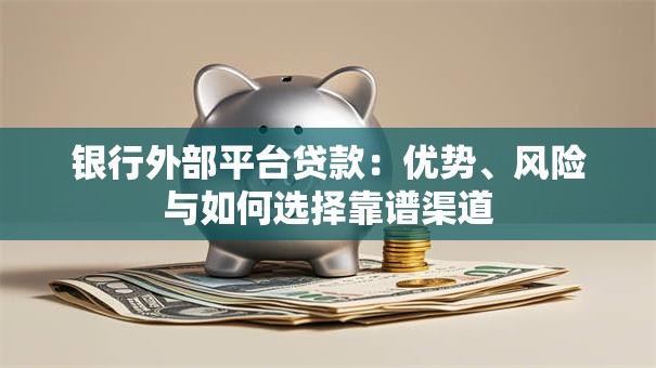 银行外部平台贷款：优势、风险与如何选择靠谱渠道