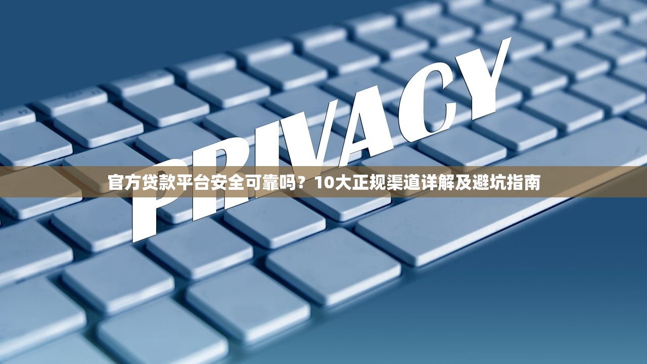 官方贷款平台安全可靠吗？10大正规渠道详解及避坑指南