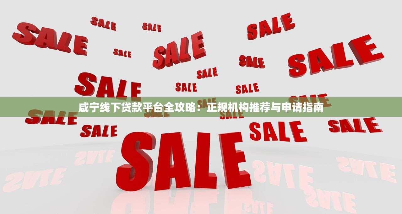 咸宁线下贷款平台全攻略:正规机构推荐与申请指南 咸宁线下贷款平台全攻略:正规机构推荐与申请指南