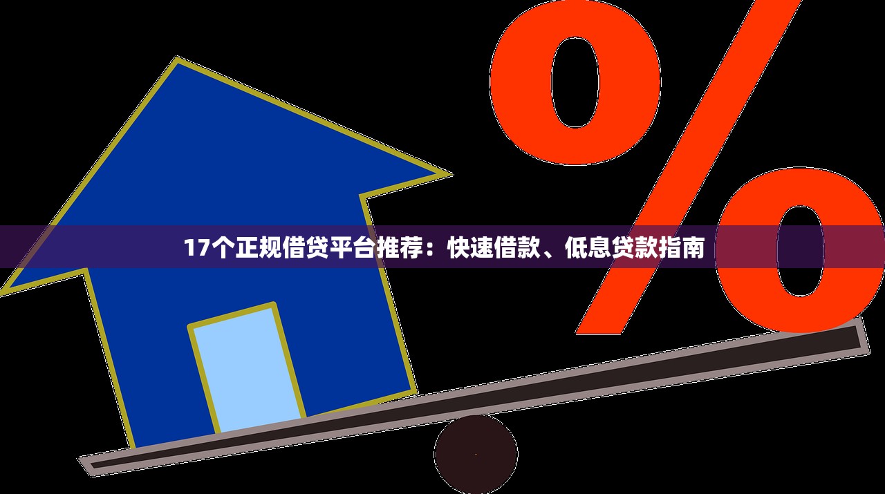 17个正规借贷平台推荐：快速借款、低息贷款指南