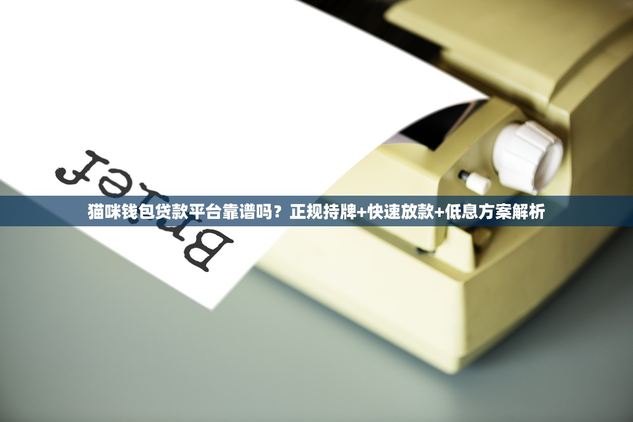 猫咪钱包贷款平台靠谱吗?正规持牌+快速放款+低息方案解析 猫咪钱包贷款平台靠谱吗?正规持牌+快速放款+低息方案解析
