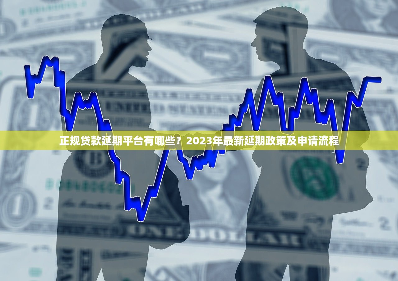 正规贷款延期平台有哪些？2023年最新延期政策及申请流程