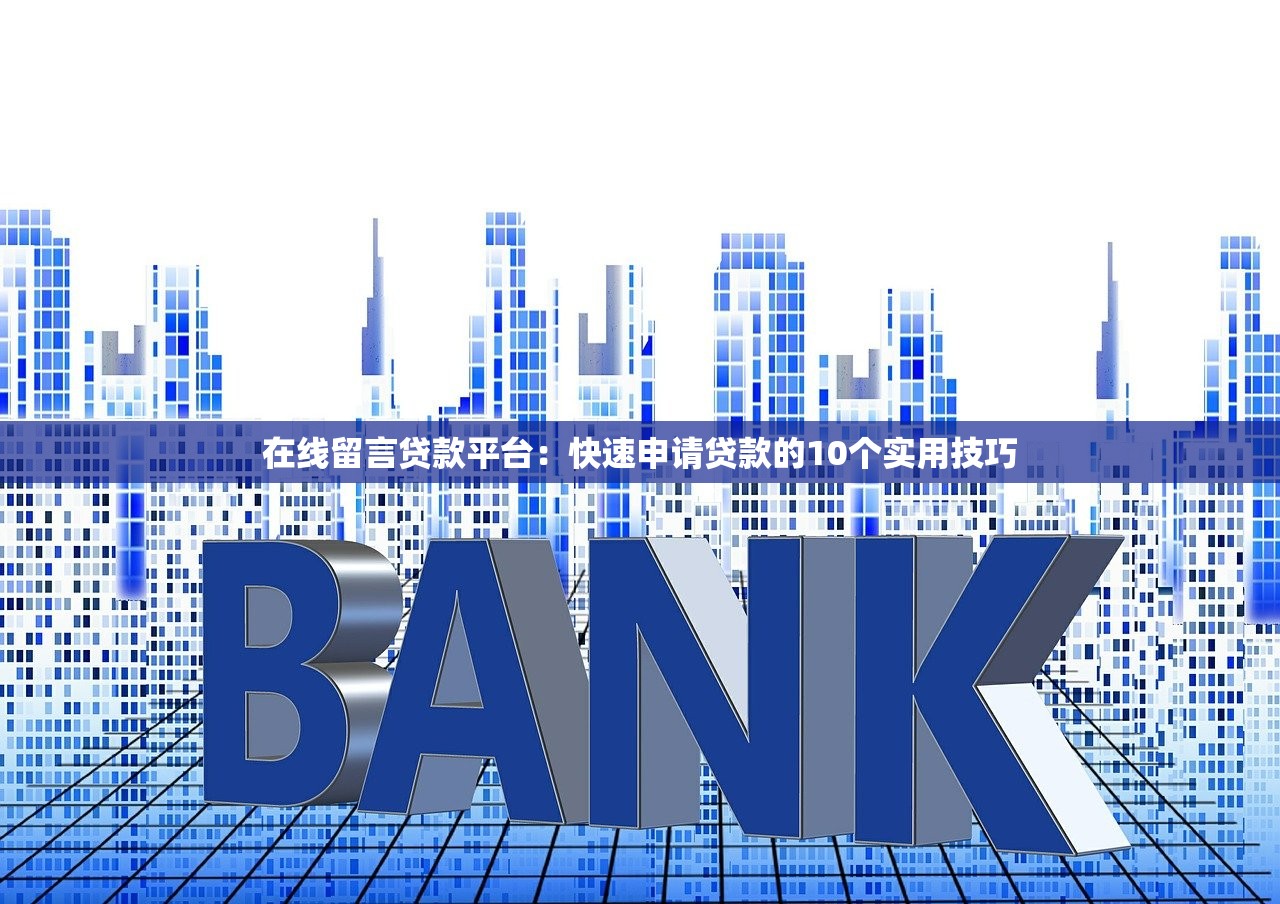 在线留言贷款平台:快速申请贷款的10个实用技巧 在线留言贷款平台:快速申请贷款的10个实用技巧