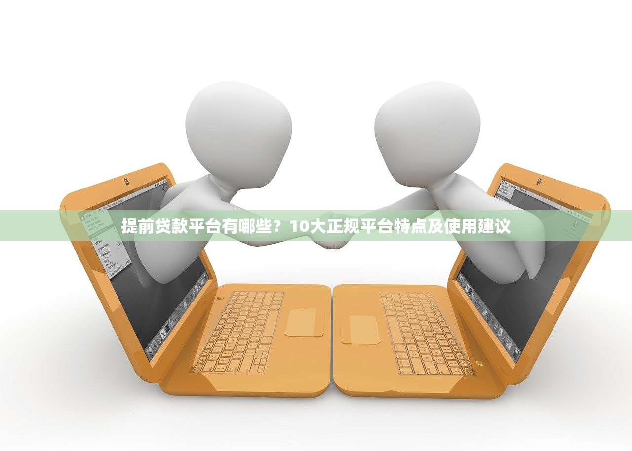 提前贷款平台有哪些?10大正规平台特点及使用建议 提前贷款平台有哪些?10大正规平台特点及使用建议