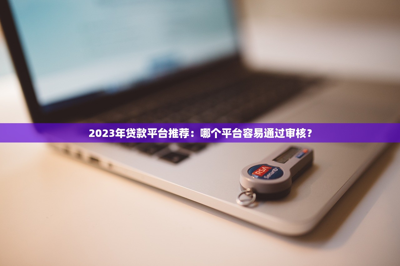 2023年贷款平台推荐：哪个平台容易通过审核？