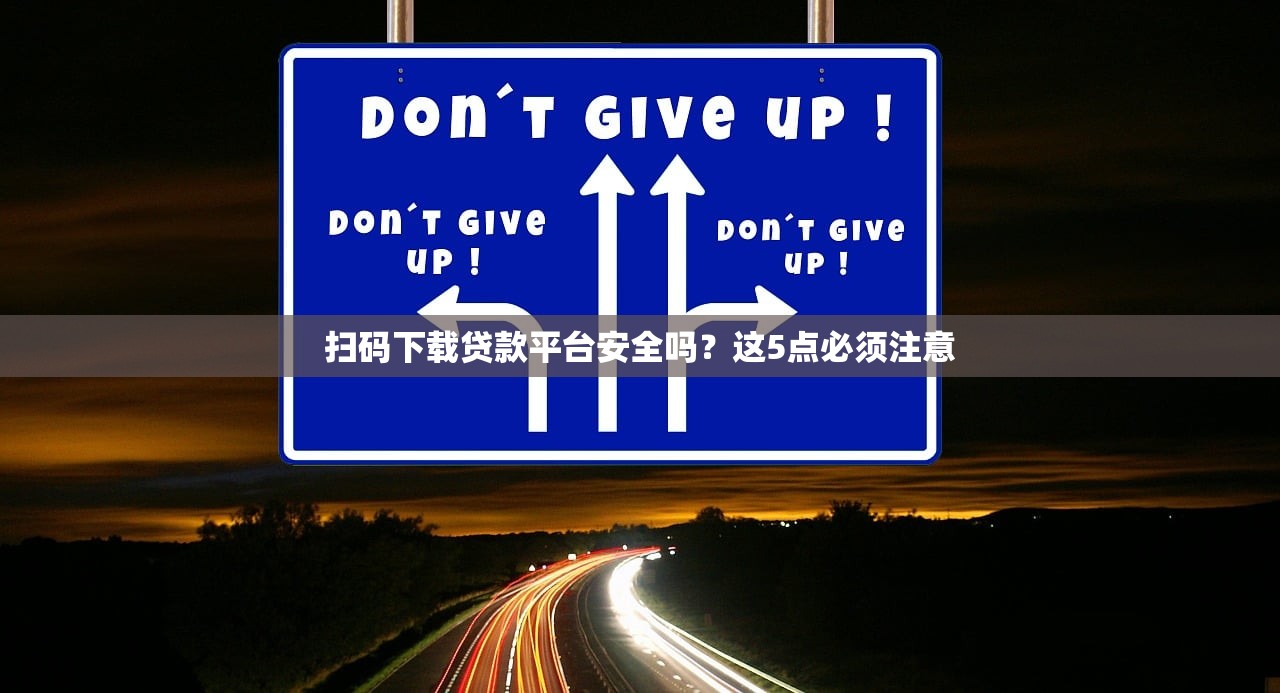 扫码下载贷款平台安全吗？这5点必须注意