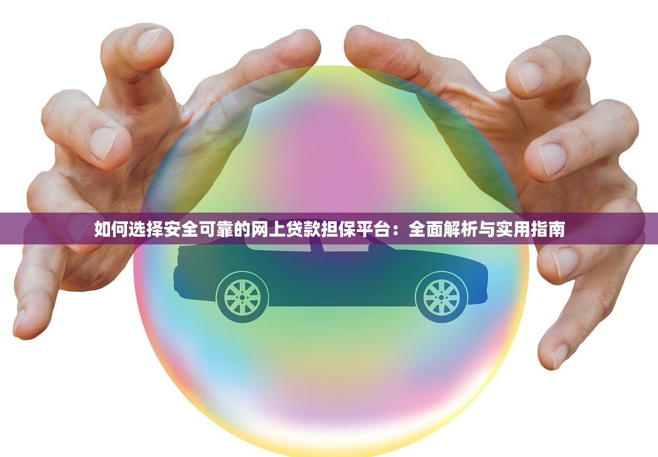 如何选择安全可靠的网上贷款担保平台：全面解析与实用指南