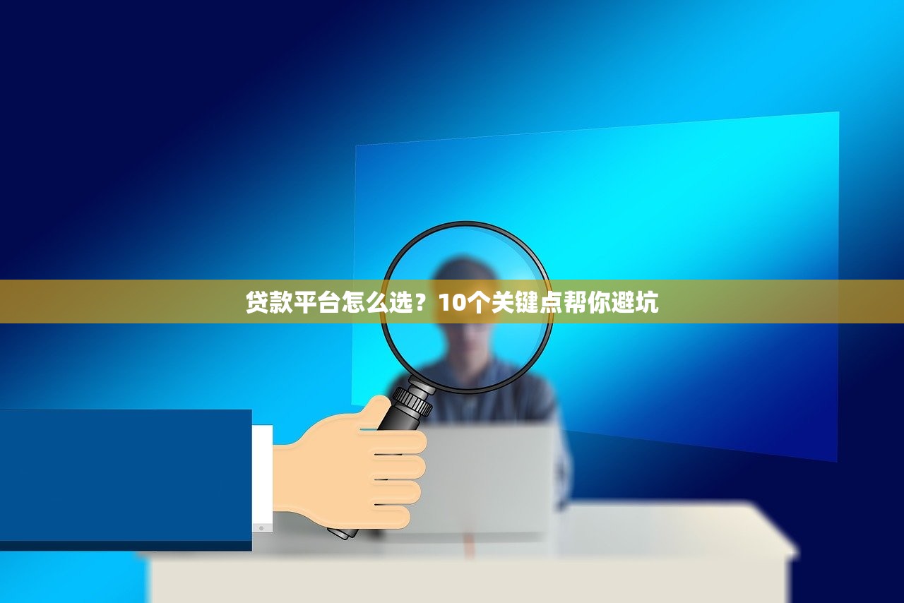 贷款平台怎么选？10个关键点帮你避坑