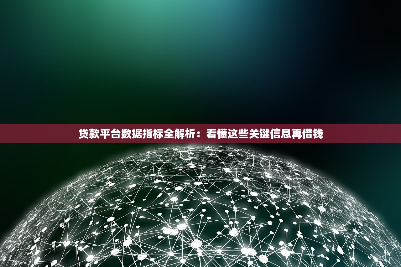 贷款平台数据指标全解析：看懂这些关键信息再借钱
