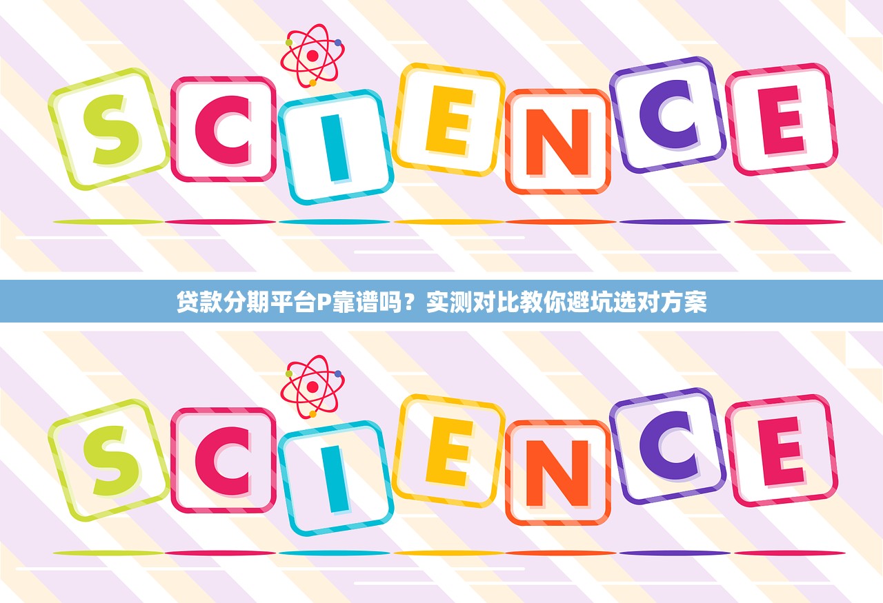 贷款分期平台P靠谱吗？实测对比教你避坑选对方案