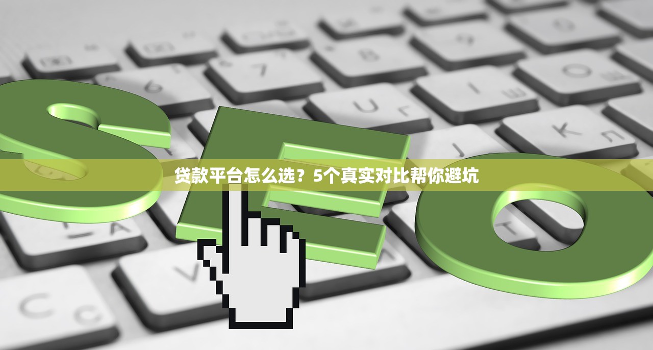 贷款平台怎么选？5个真实对比帮你避坑