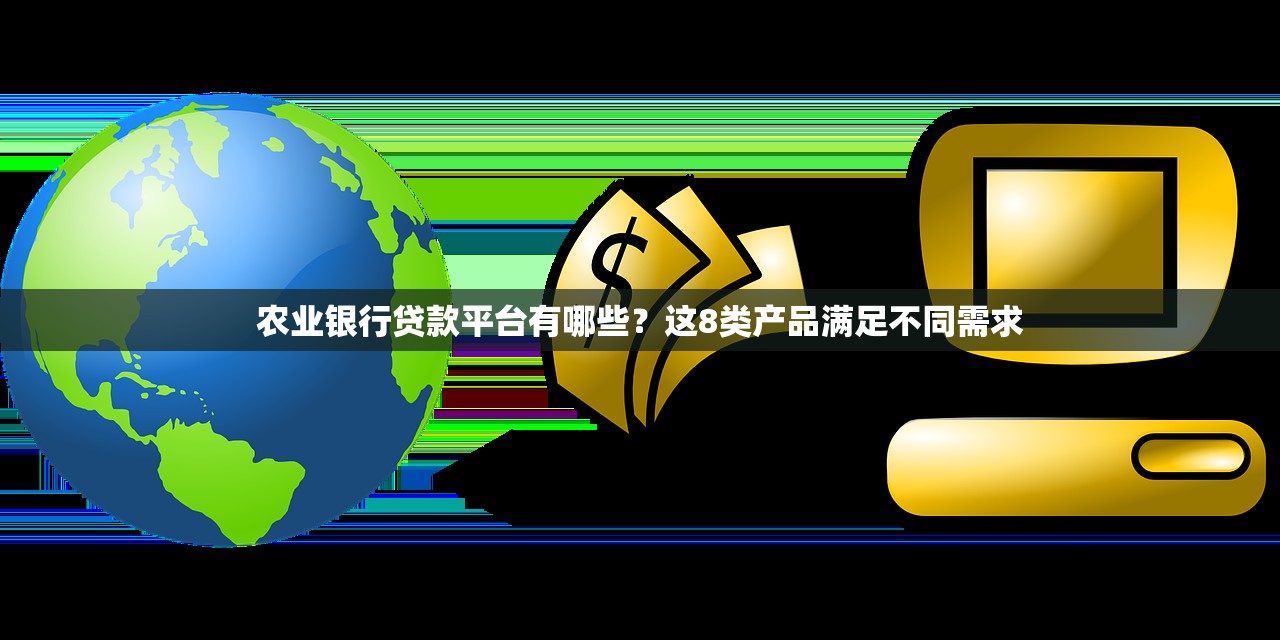 农业银行贷款平台有哪些？这8类产品满足不同需求