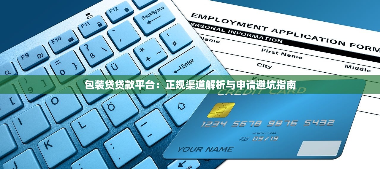 包装贷贷款平台：正规渠道解析与申请避坑指南
