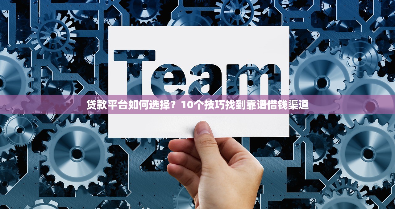 贷款平台如何选择？10个技巧找到靠谱借钱渠道