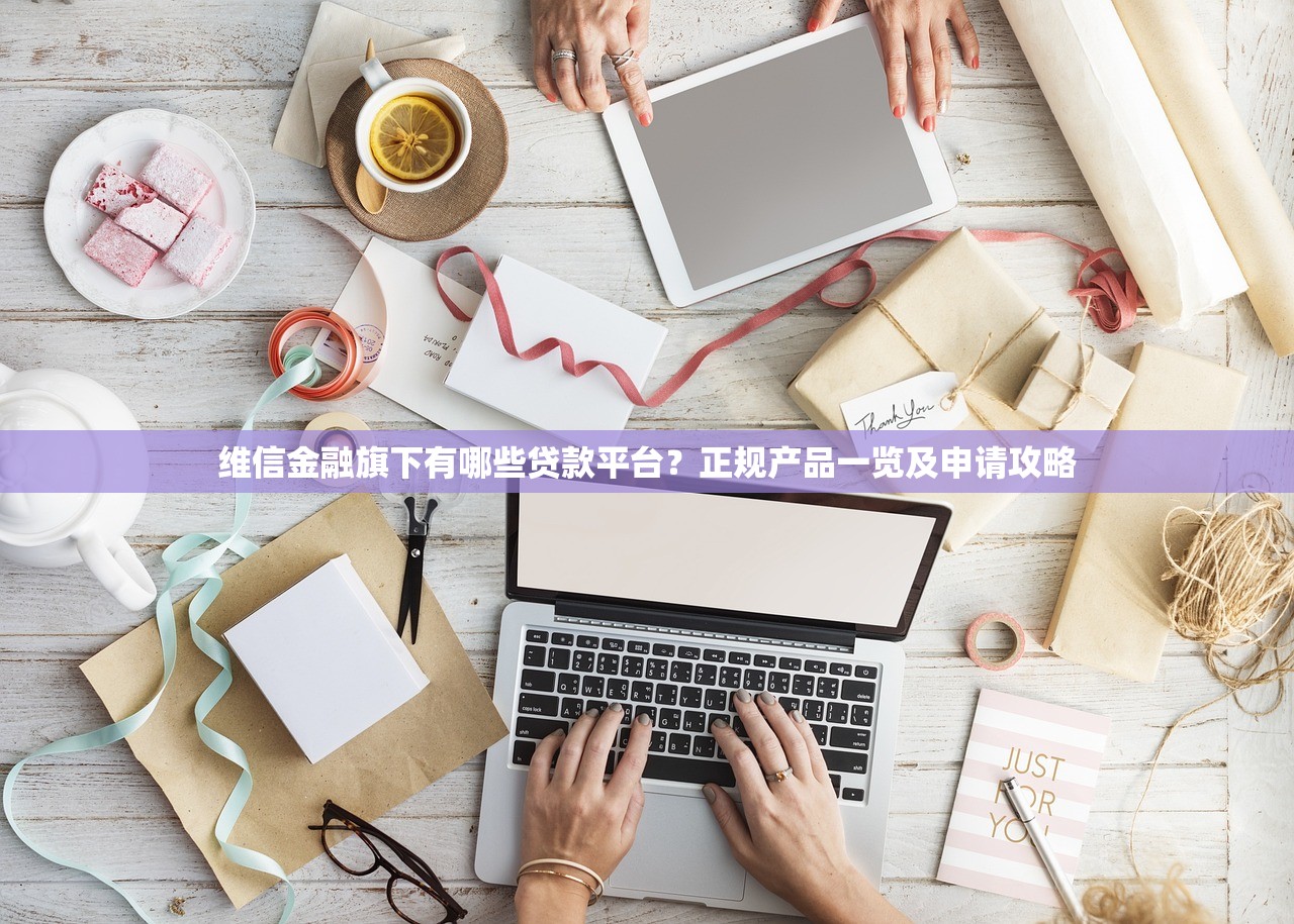 维信金融旗下有哪些贷款平台？正规产品一览及申请攻略