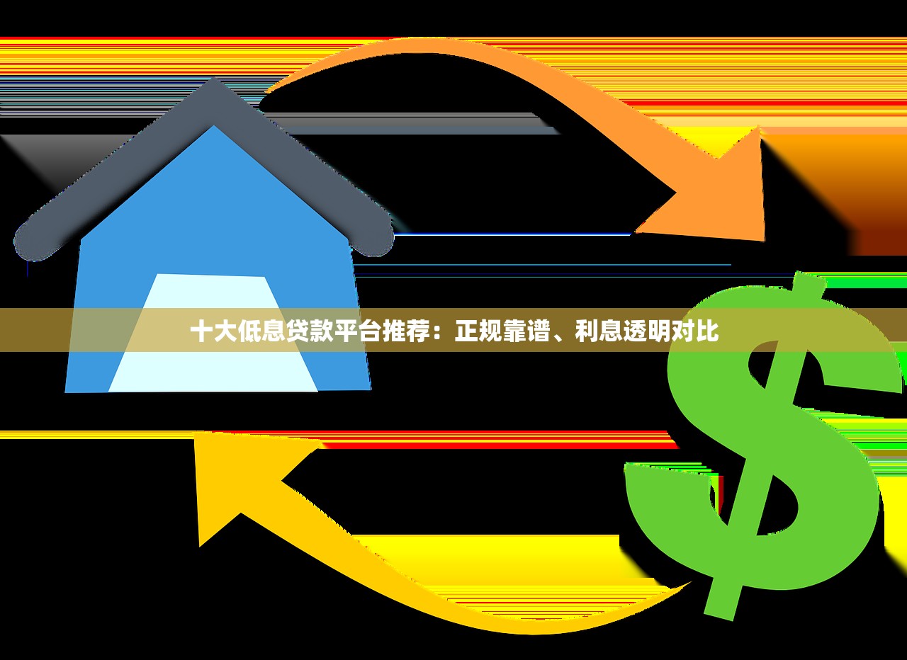 十大低息贷款平台推荐:正规靠谱、利息透明对比 十大低息贷款平台推荐:正规靠谱、利息透明对比