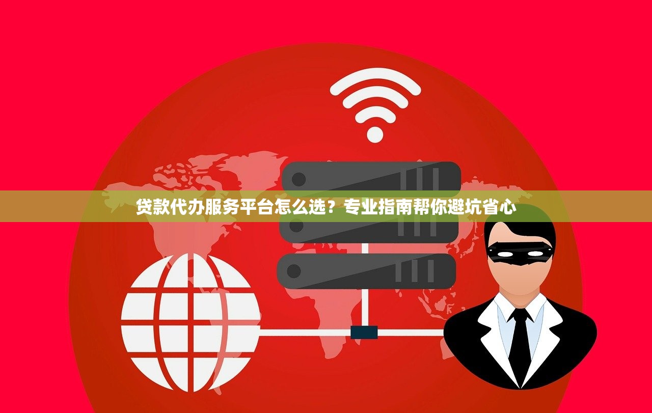 贷款代办服务平台怎么选？专业指南帮你避坑省心