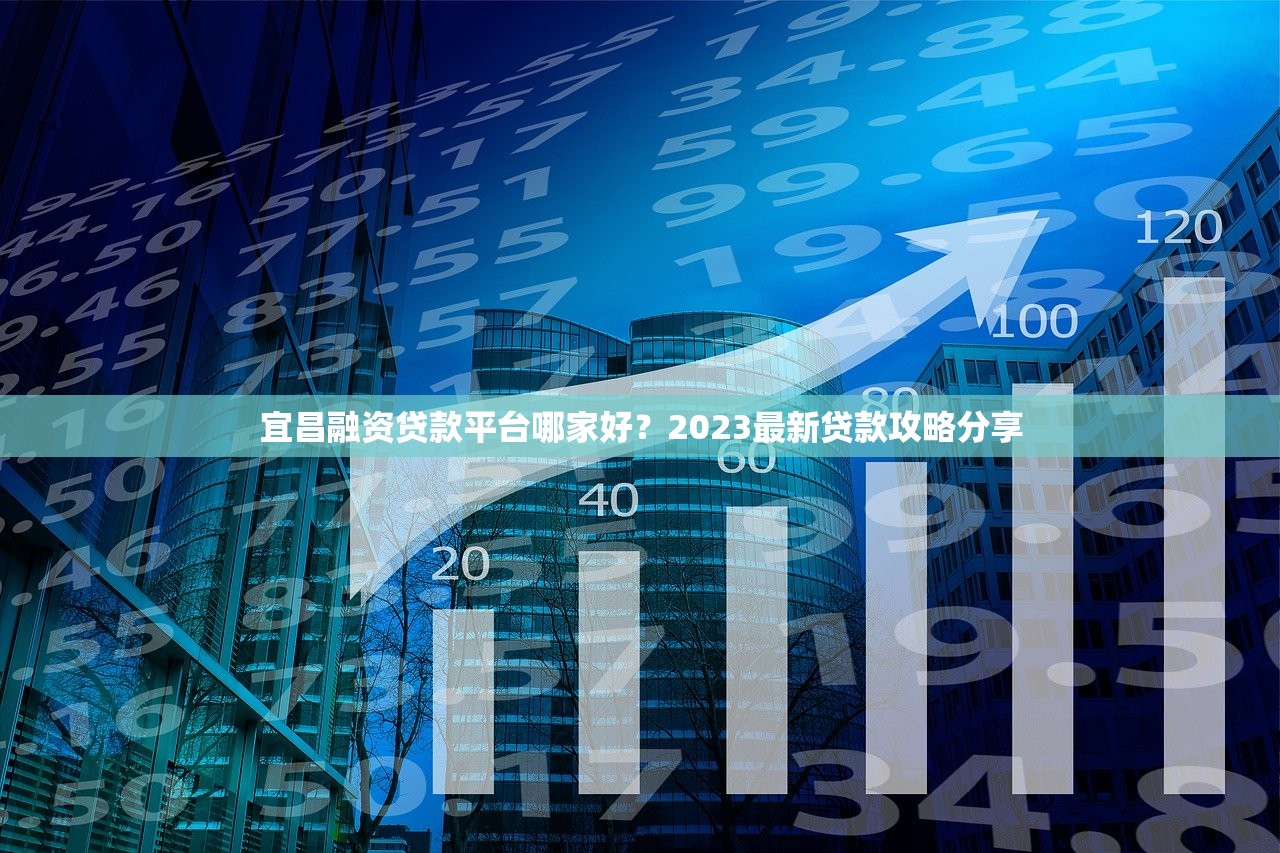 宜昌融资贷款平台哪家好?2023最新贷款攻略分享 宜昌融资贷款平台哪家好?2023最新贷款攻略分享