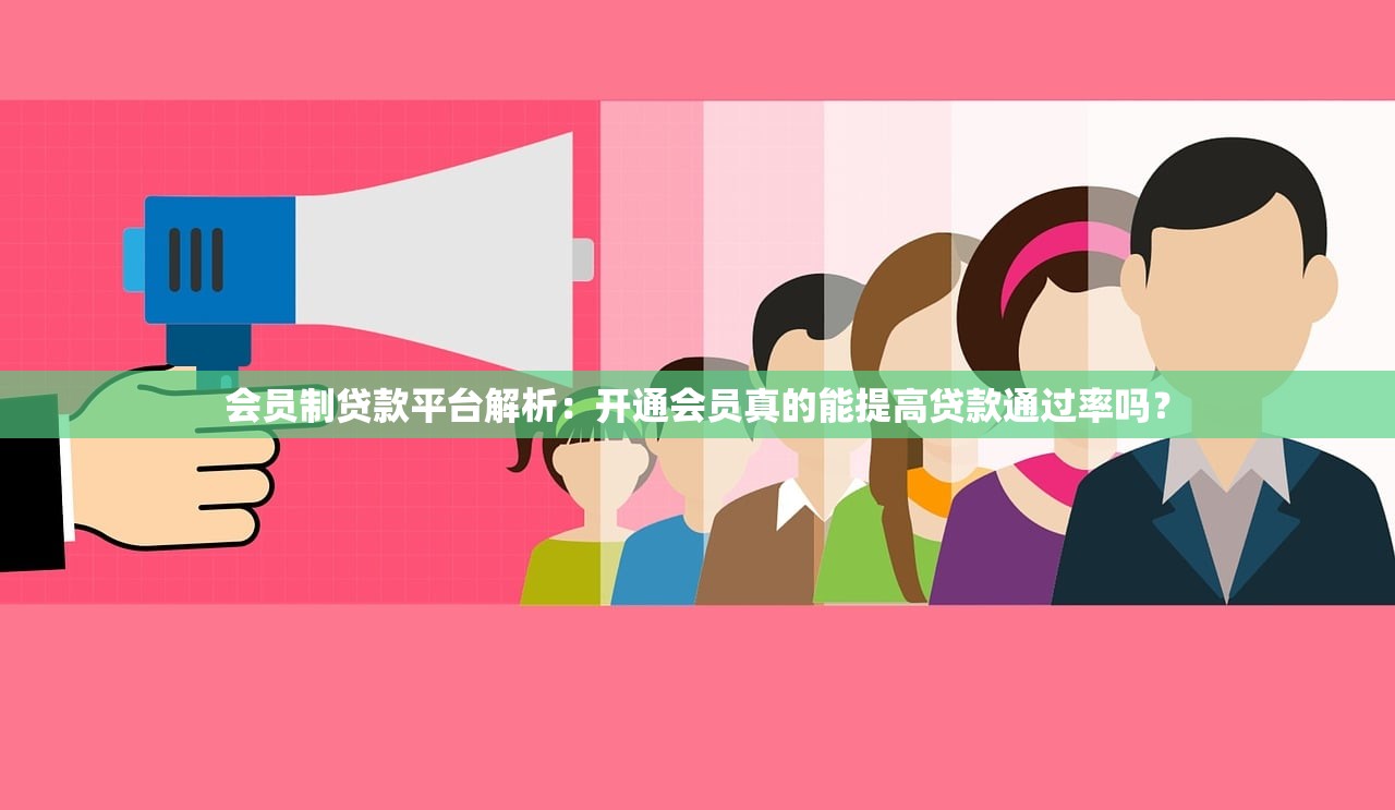 会员制贷款平台解析:开通会员真的能提高贷款通过率吗? 会员制贷款平台解析:开通会员真的能提高贷款通过率吗?