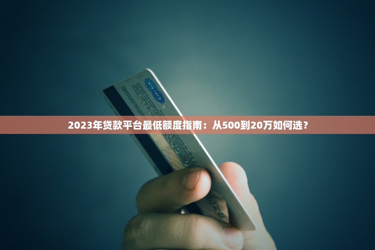 2023年贷款平台最低额度指南:从500到20万如何选? 2023年贷款平台最低额度指南:从500到20万如何选?