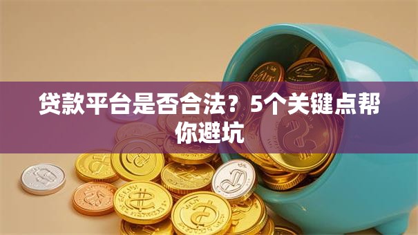 贷款平台是否合法?5个关键点帮你避坑 贷款平台是否合法?5个关键点帮你避坑