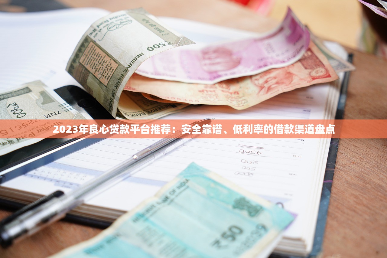 2023年良心贷款平台推荐：安全靠谱、低利率的借款渠道盘点